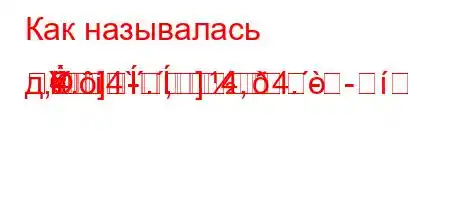 Как называлась д,4.,4`.,4,4.----	=

]]